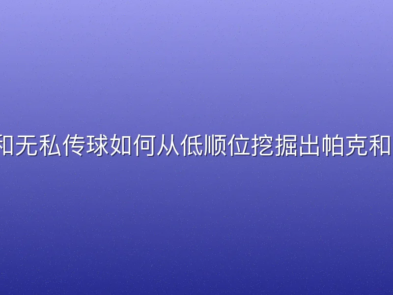 精准轮转和无私传球如何从低顺位挖掘出帕克和吉诺比利？